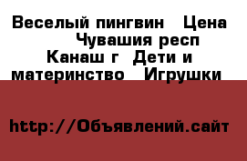 Веселый пингвин › Цена ­ 100 - Чувашия респ., Канаш г. Дети и материнство » Игрушки   